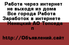 Работа через интернет не выходя из дома - Все города Работа » Заработок в интернете   . Ненецкий АО,Топседа п.